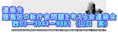 連絡先 豊島区の新庁舎問題を考える会連絡会 　　☎03－3944－9881　(山口　実）