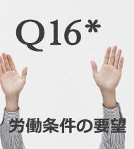 Q16*労働条件の要望