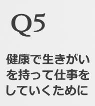 Q5健康で生きがいを持って仕事をしていくために