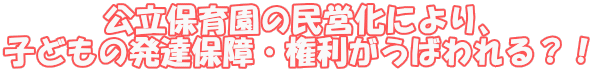 公立保育園の民営化により、 子どもの発達保障・権利がうばわれる？！