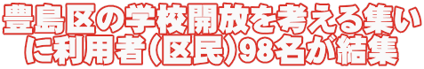 豊島区の学校開放を考える集い に利用者（区民）９８名が結集