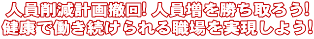 人員削減計画撤回! 人員増を勝ち取ろう! 健康で働き続けられる職場を実現しよう!