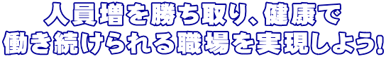 人員増を勝ち取り、健康で 働き続けられる職場を実現しよう！