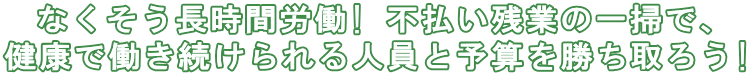 長時間労働一掃！ 健康で働き続けられる人員と予算を勝ち取ろう！