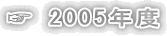 ☞ 2005年度
