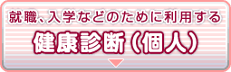 就職、入学などのために利用する健康診断（個人）