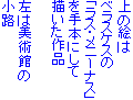 上の絵は
ベラスケスの
「ラス・メニーナス」
を手本にして
描いた作品
左は美術館の
小路