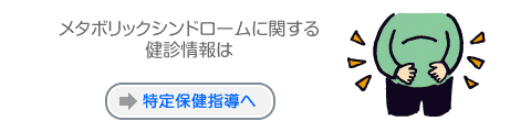 メタボリックシンドロームに関する健診情報は→特定健診・特定保健指導へ(準備中)