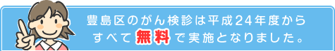 豊島区のがん検診は平成24年度からすべて無料で実施となりました。