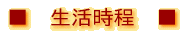 ■ 生活時程 ■